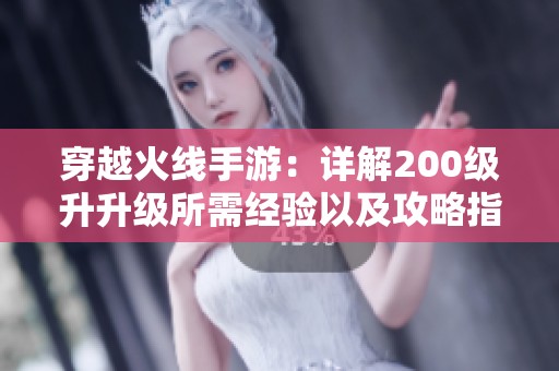 穿越火线手游：详解200级升升级所需经验以及攻略指南