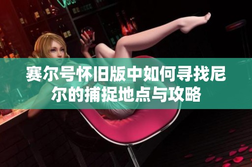 赛尔号怀旧版中如何寻找尼尔的捕捉地点与攻略
