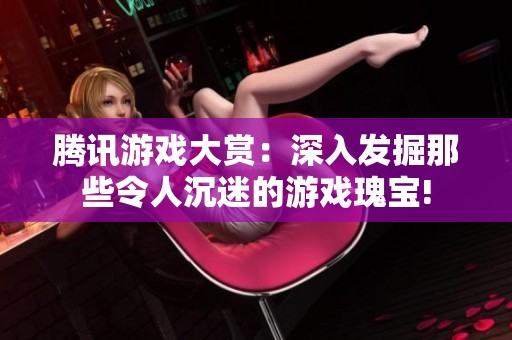 腾讯游戏大赏：深入发掘那些令人沉迷的游戏瑰宝!