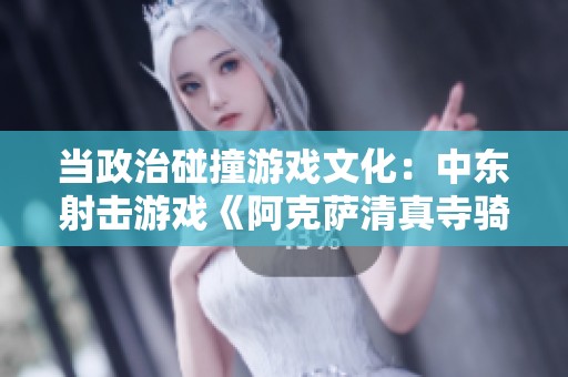 当政治碰撞游戏文化：中东射击游戏《阿克萨清真寺骑士》下架引争议