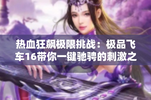热血狂飙极限挑战：极品飞车16带你一键驰骋的刺激之旅