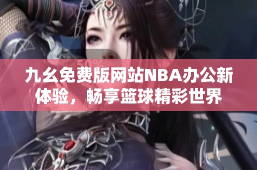 九幺免费版网站NBA办公新体验，畅享篮球精彩世界