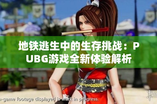 地铁逃生中的生存挑战：PUBG游戏全新体验解析