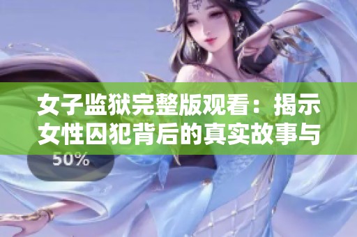 女子监狱完整版观看：揭示女性囚犯背后的真实故事与人生冲突