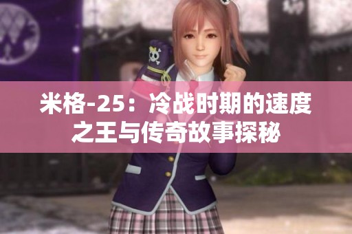 米格-25：冷战时期的速度之王与传奇故事探秘