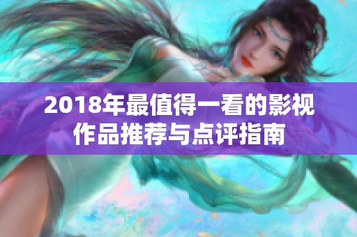 2018年最值得一看的影视作品推荐与点评指南