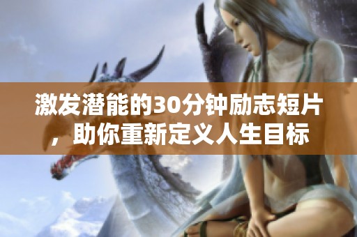 激发潜能的30分钟励志短片，助你重新定义人生目标