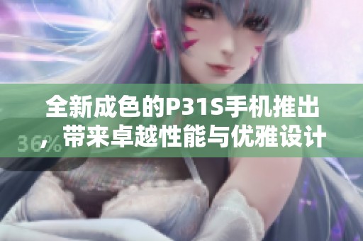 全新成色的P31S手机推出，带来卓越性能与优雅设计