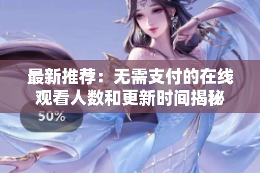 最新推荐：无需支付的在线观看人数和更新时间揭秘
