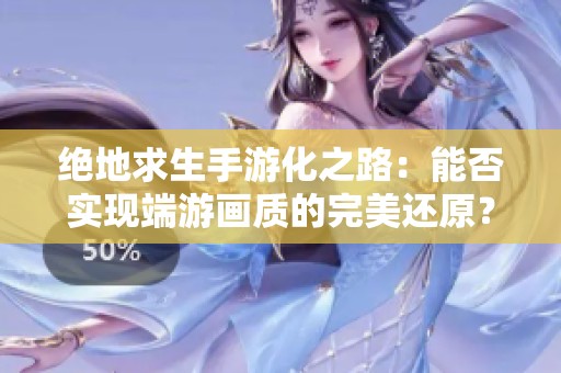 绝地求生手游化之路：能否实现端游画质的完美还原？
