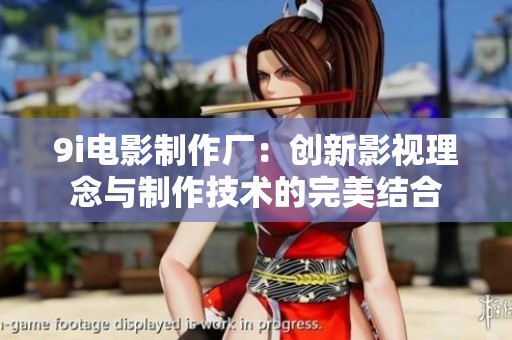 9i电影制作厂：创新影视理念与制作技术的完美结合