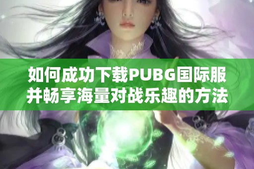 如何成功下载PUBG国际服并畅享海量对战乐趣的方法