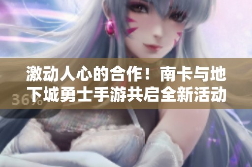 激动人心的合作！南卡与地下城勇士手游共启全新活动