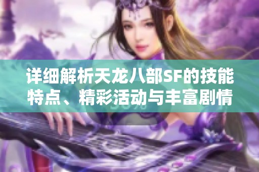 详细解析天龙八部SF的技能特点、精彩活动与丰富剧情