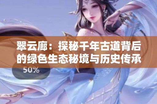 翠云廊：探秘千年古道背后的绿色生态秘境与历史传承