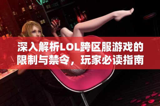 深入解析LOL跨区服游戏的限制与禁令，玩家必读指南