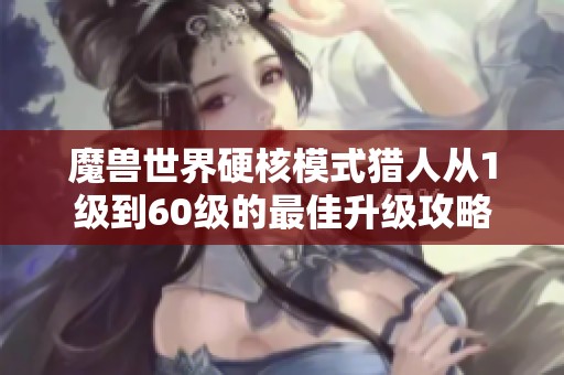 魔兽世界硬核模式猎人从1级到60级的最佳升级攻略