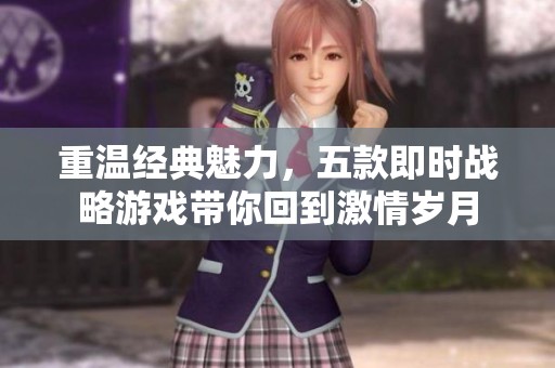 重温经典魅力，五款即时战略游戏带你回到激情岁月