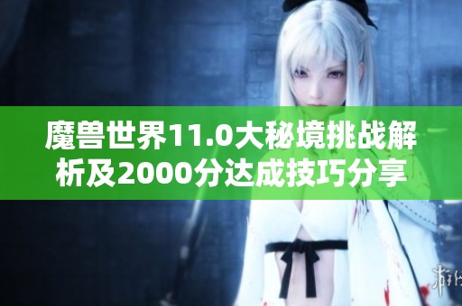 魔兽世界11.0大秘境挑战解析及2000分达成技巧分享