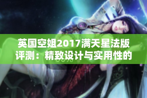 英国空姐2017满天星法版评测：精致设计与实用性的完美结合