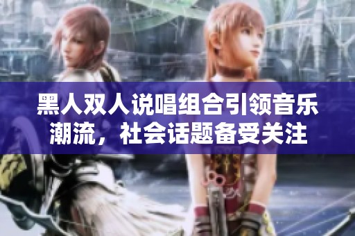 黑人双人说唱组合引领音乐潮流，社会话题备受关注