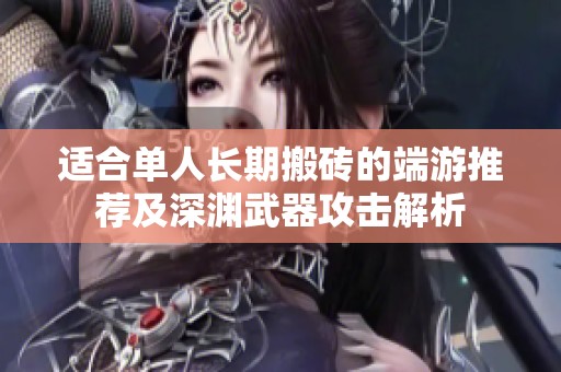 适合单人长期搬砖的端游推荐及深渊武器攻击解析
