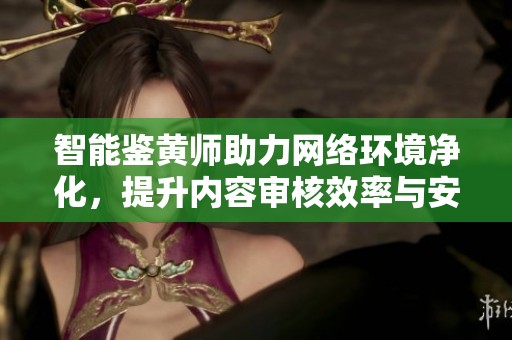 智能鉴黄师助力网络环境净化，提升内容审核效率与安全性