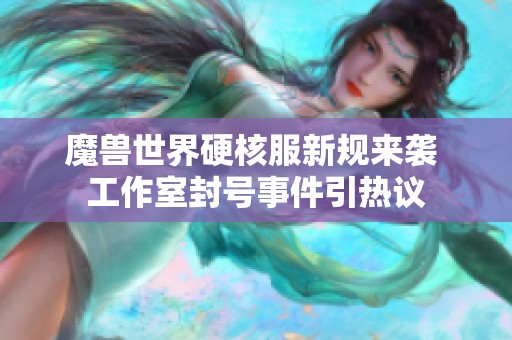 魔兽世界硬核服新规来袭 工作室封号事件引热议