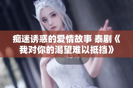 痴迷诱惑的爱情故事 泰剧《我对你的渴望难以抵挡》