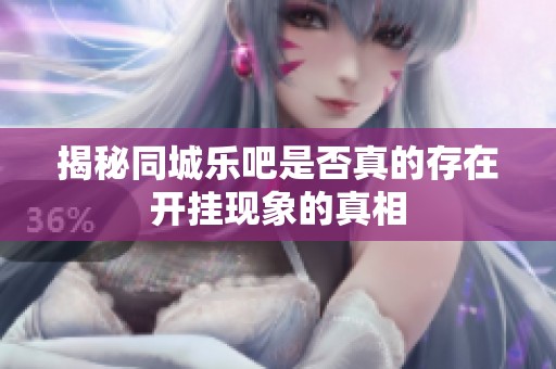揭秘同城乐吧是否真的存在开挂现象的真相