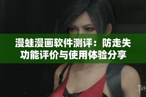漫蛙漫画软件测评：防走失功能评价与使用体验分享