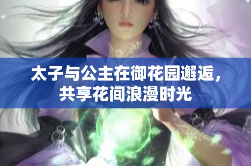 太子与公主在御花园邂逅，共享花间浪漫时光