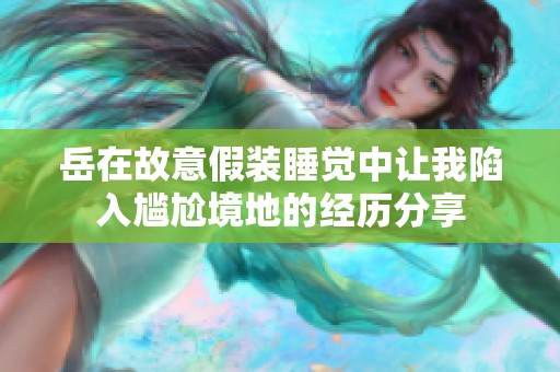 岳在故意假装睡觉中让我陷入尴尬境地的经历分享