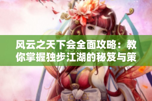 风云之天下会全面攻略：教你掌握独步江湖的秘笈与策略