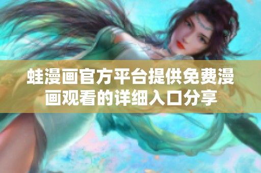 蛙漫画官方平台提供免费漫画观看的详细入口分享