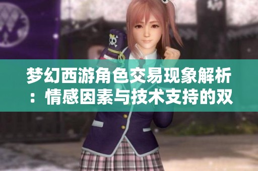 梦幻西游角色交易现象解析：情感因素与技术支持的双重影响