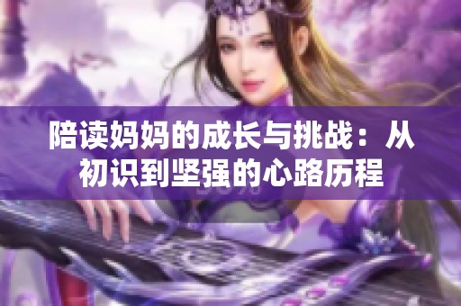 陪读妈妈的成长与挑战：从初识到坚强的心路历程