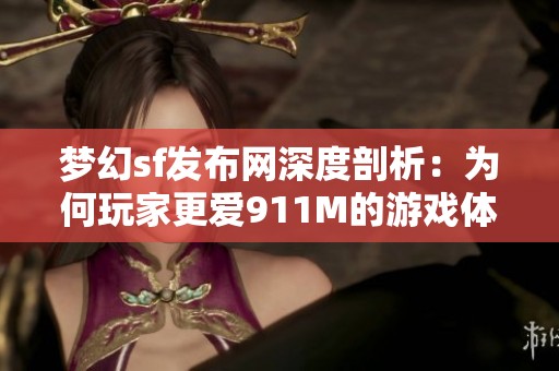 梦幻sf发布网深度剖析：为何玩家更爱911M的游戏体验