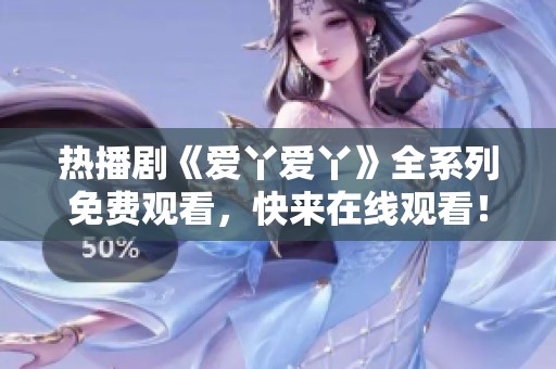 热播剧《爱丫爱丫》全系列免费观看，快来在线观看！