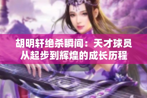 胡明轩绝杀瞬间：天才球员从起步到辉煌的成长历程