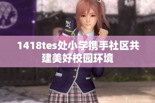1418tes处小学携手社区共建美好校园环境