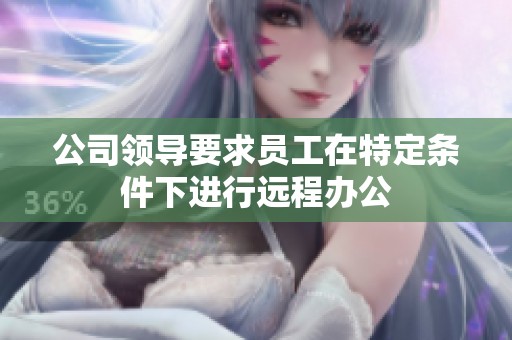 公司领导要求员工在特定条件下进行远程办公