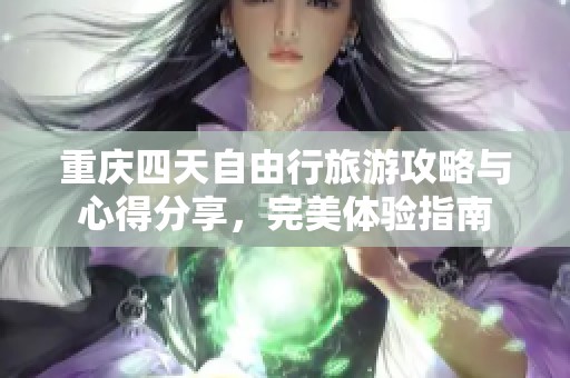 重庆四天自由行旅游攻略与心得分享，完美体验指南