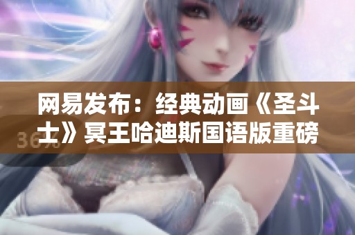 网易发布：经典动画《圣斗士》冥王哈迪斯国语版重磅来袭