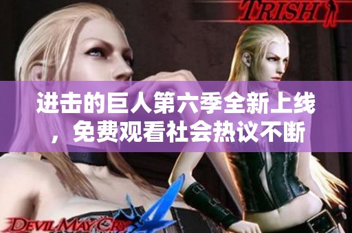 进击的巨人第六季全新上线，免费观看社会热议不断