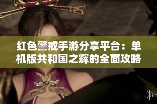 红色警戒手游分享平台：单机版共和国之辉的全面攻略与评测