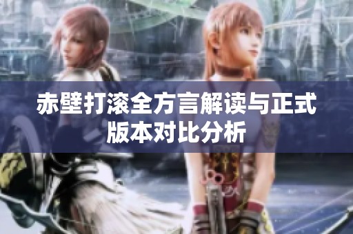 赤壁打滚全方言解读与正式版本对比分析