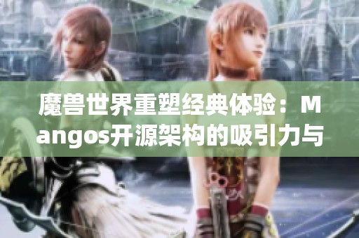 魔兽世界重塑经典体验：Mangos开源架构的吸引力与影响力解析