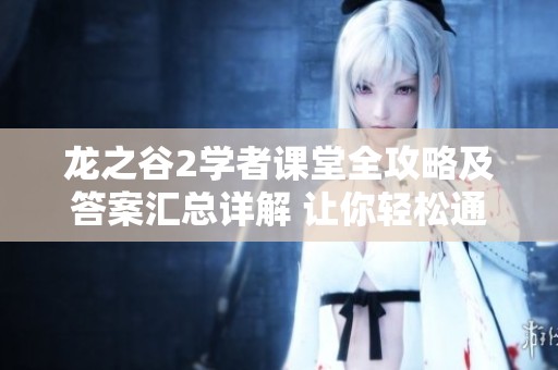 龙之谷2学者课堂全攻略及答案汇总详解 让你轻松通关