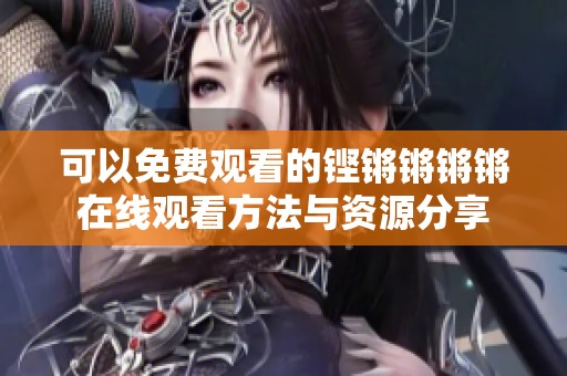可以免费观看的铿锵锵锵锵在线观看方法与资源分享